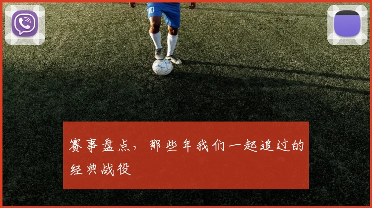 赛事盘点,那些年我们一起追过的经典战役