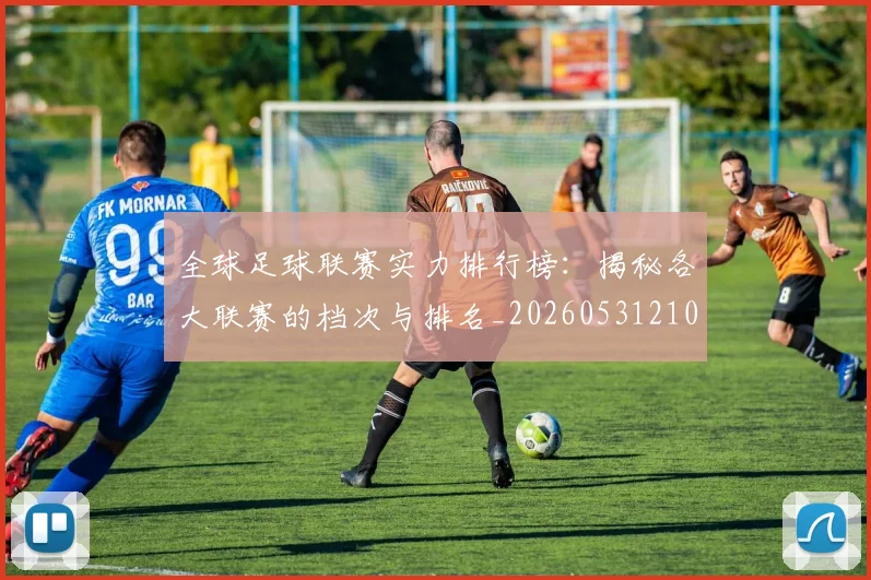 全球足球联赛实力排行榜:揭秘各大联赛的档次与排名_20260531210400