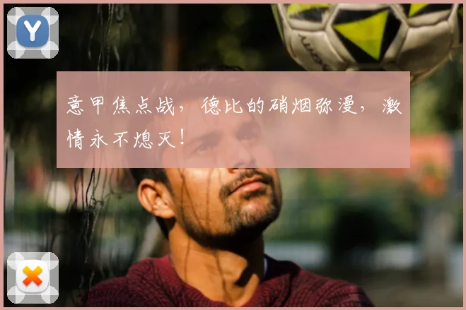 意甲焦点战,德比的硝烟弥漫,激情永不熄灭!