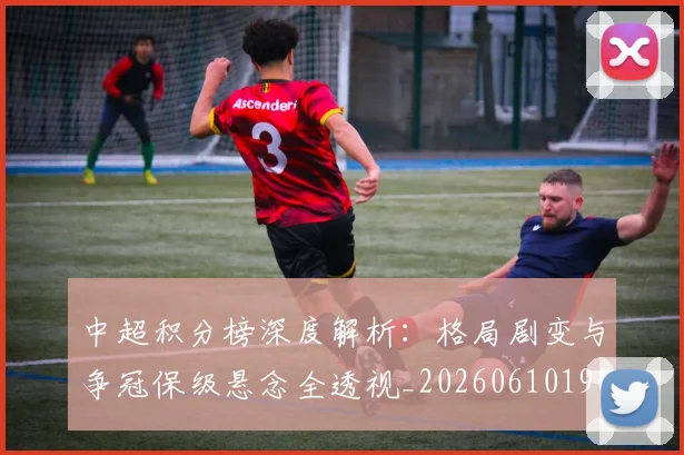 中超积分榜深度解析:格局剧变与争冠保级悬念全透视_20260610190455