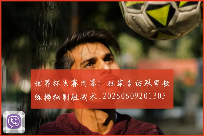世界杯决赛内幕:独家专访冠军教练揭秘制胜战术_20260609201305