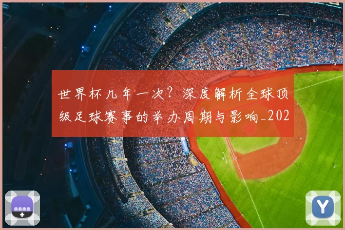 世界杯几年一次？深度解析全球顶级足球赛事的举办周期与影响_20260609201309
