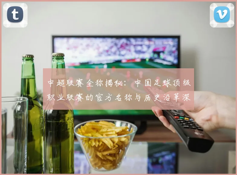 中超联赛全称揭秘:中国足球顶级职业联赛的官方名称与历史沿革深度解析