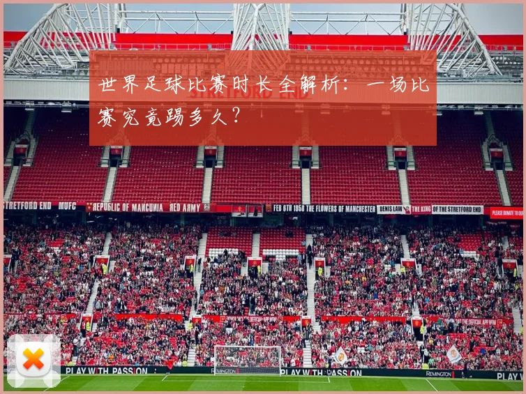 世界足球比赛时长全解析：一场比赛究竟踢多久？