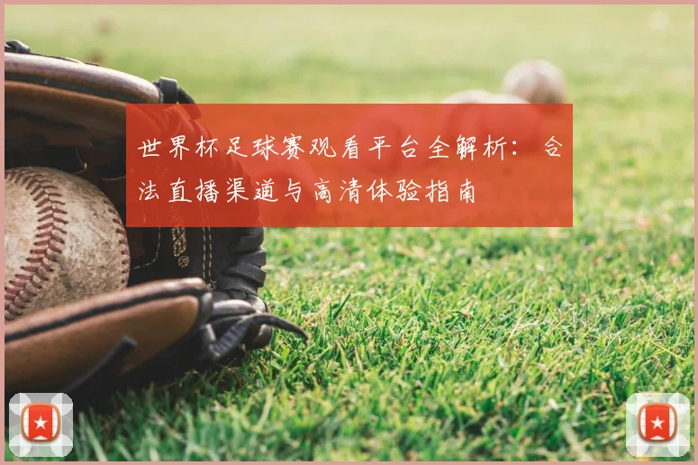世界杯足球赛观看平台全解析：合法直播渠道与高清体验指南