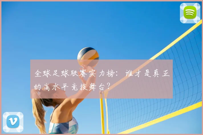 全球足球联赛实力榜：谁才是真正的高水平竞技舞台？