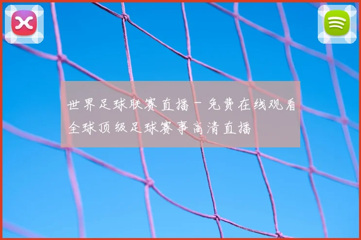 世界足球联赛直播 - 免费在线观看全球顶级足球赛事高清直播