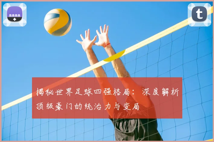 揭秘世界足球四强格局：深度解析顶级豪门的统治力与变局