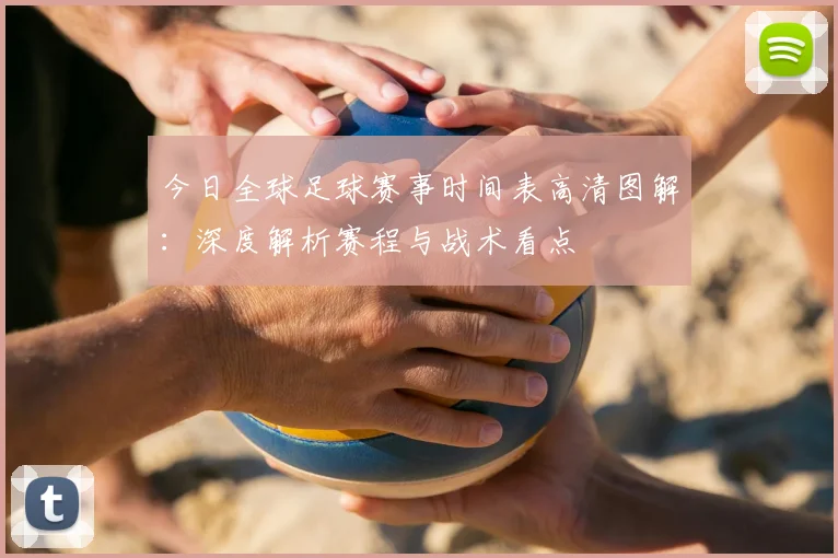 今日全球足球赛事时间表高清图解:深度解析赛程与战术看点