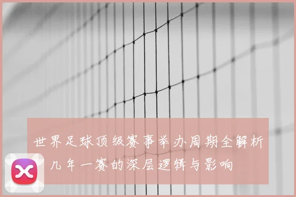 世界足球顶级赛事举办周期全解析:几年一赛的深层逻辑与影响