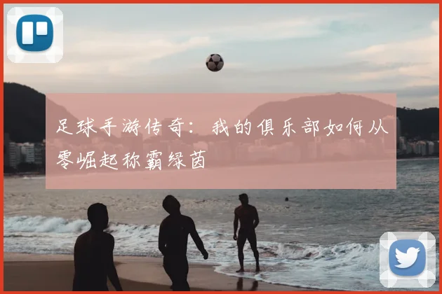 足球手游传奇：我的俱乐部如何从零崛起称霸绿茵