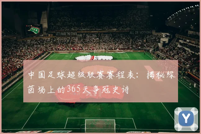中国足球超级联赛赛程表：揭秘绿茵场上的365天争冠史诗