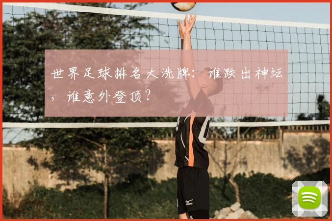 世界足球排名大洗牌:谁跌出神坛,谁意外登顶?