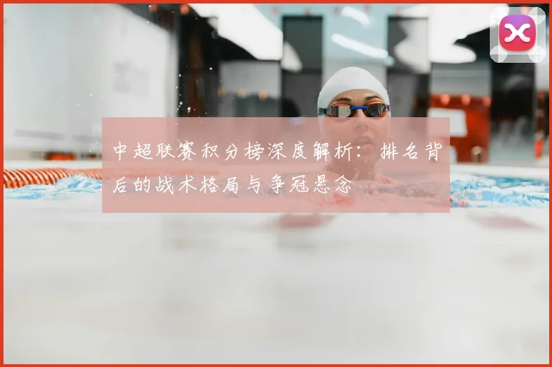 中超联赛积分榜深度解析:排名背后的战术格局与争冠悬念
